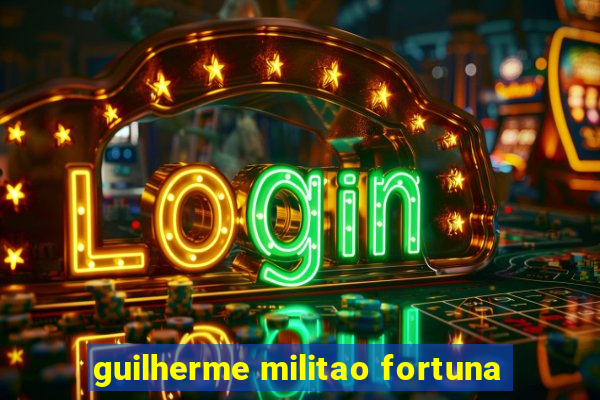 guilherme militao fortuna